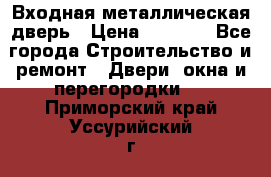 Входная металлическая дверь › Цена ­ 3 500 - Все города Строительство и ремонт » Двери, окна и перегородки   . Приморский край,Уссурийский г. о. 